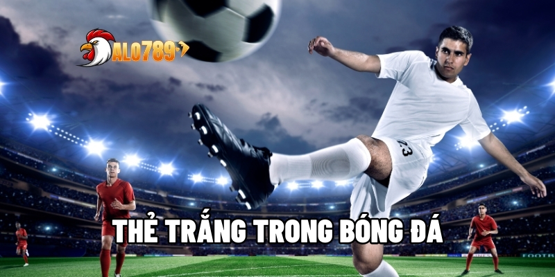 Giải Mã Thẻ Trắng Trong Bóng Đá – Ý Nghĩa Và Cách Sử Dụng Tại ALO789 1 thẻ trắng trong bóng đá